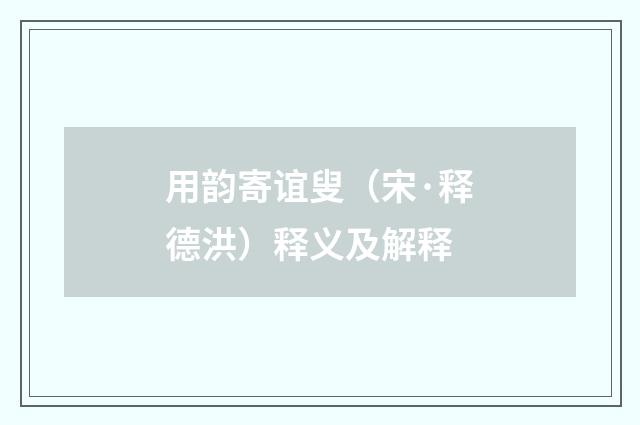 用韵寄谊叟（宋·释德洪）释义及解释