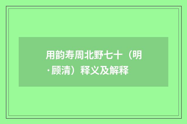 用韵寿周北野七十（明·顾清）释义及解释
