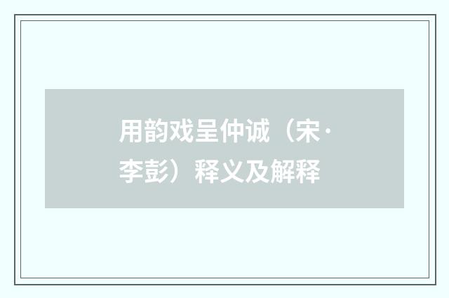 用韵戏呈仲诚（宋·李彭）释义及解释