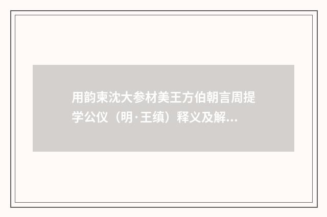 用韵柬沈大参材美王方伯朝言周提学公仪（明·王缜）释义及解释