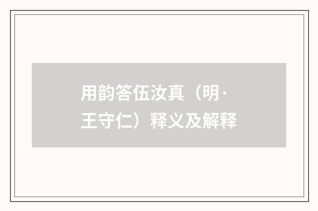 用韵答伍汝真（明·王守仁）释义及解释