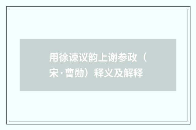 用徐谏议韵上谢参政（宋·曹勋）释义及解释