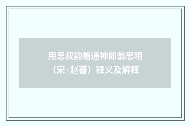 用思叔韵赠通神郎翁思明（宋·赵蕃）释义及解释