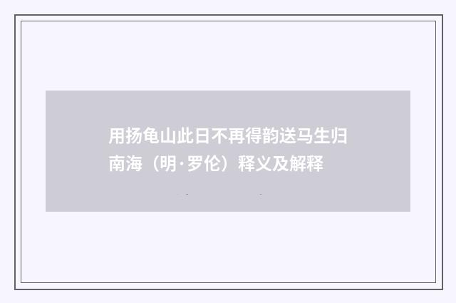 用扬龟山此日不再得韵送马生归南海（明·罗伦）释义及解释