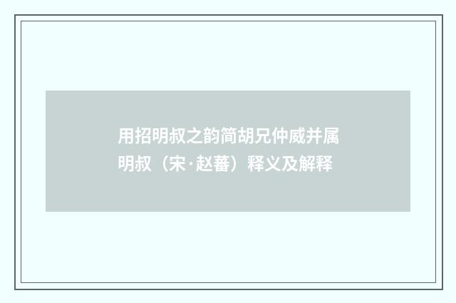 用招明叔之韵简胡兄仲威并属明叔（宋·赵蕃）释义及解释