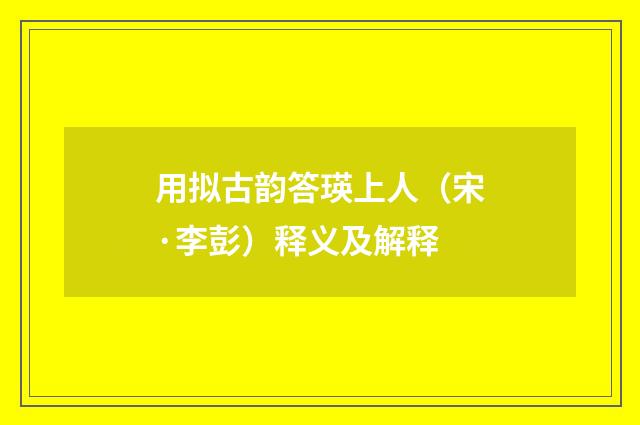 用拟古韵答瑛上人（宋·李彭）释义及解释