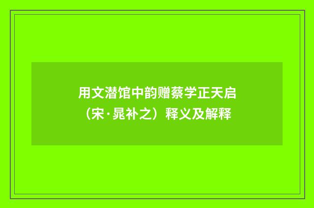 用文潜馆中韵赠蔡学正天启（宋·晁补之）释义及解释