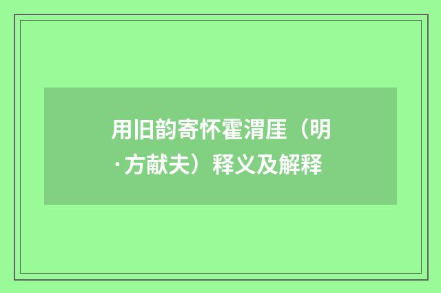 用旧韵寄怀霍渭厓（明·方献夫）释义及解释