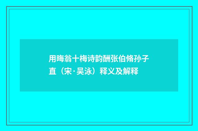用晦翁十梅诗韵酬张伯脩孙子直（宋·吴泳）释义及解释