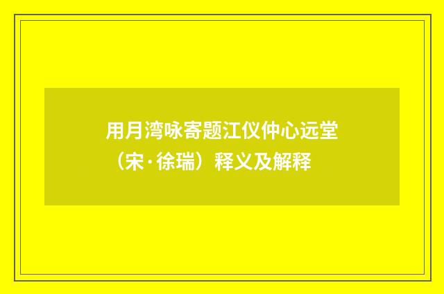 用月湾咏寄题江仪仲心远堂（宋·徐瑞）释义及解释