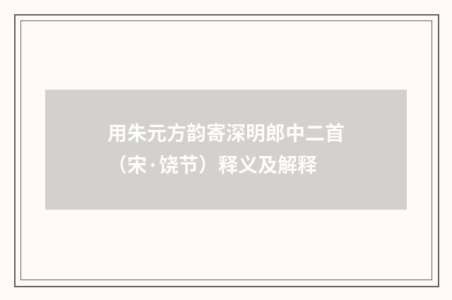用朱元方韵寄深明郎中二首（宋·饶节）释义及解释