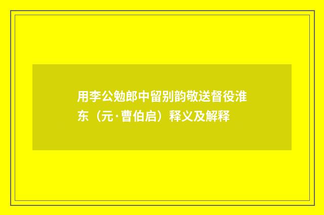 用李公勉郎中留别韵敬送督役淮东（元·曹伯启）释义及解释