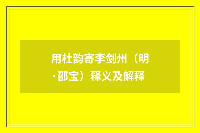 用杜韵寄李剑州（明·邵宝）释义及解释