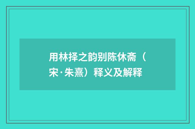 用林择之韵别陈休斋（宋·朱熹）释义及解释