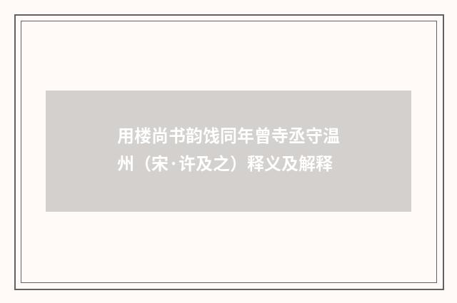 用楼尚书韵饯同年曾寺丞守温州（宋·许及之）释义及解释