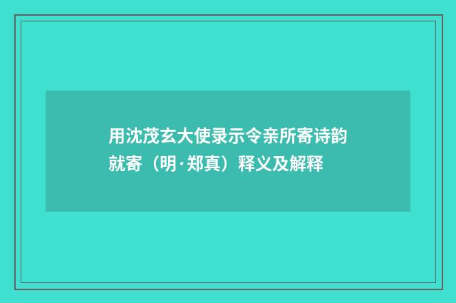 用沈茂玄大使录示令亲所寄诗韵就寄（明·郑真）释义及解释