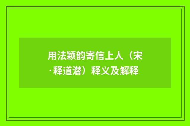 用法颖韵寄信上人（宋·释道潜）释义及解释