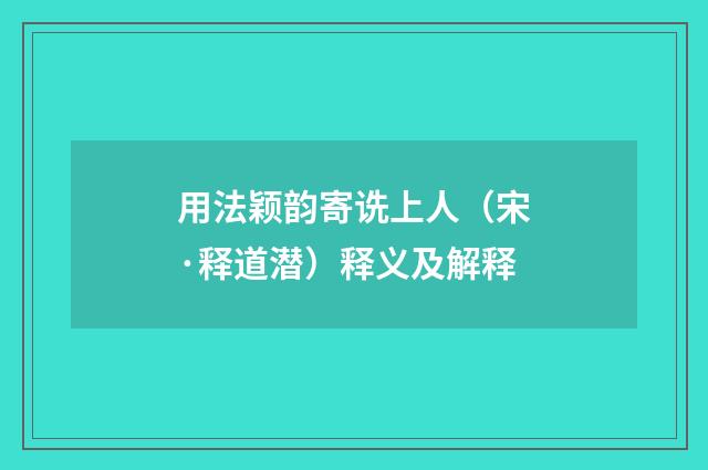用法颖韵寄诜上人（宋·释道潜）释义及解释