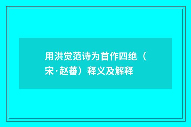 用洪觉范诗为首作四绝（宋·赵蕃）释义及解释