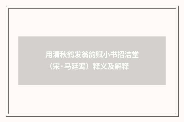 用清秋鹤发翁韵赋小书招洁堂（宋·马廷鸾）释义及解释