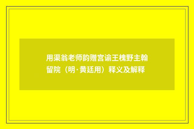 用渠翁老师韵赠宫谕王槐野主翰留院（明·黄廷用）释义及解释