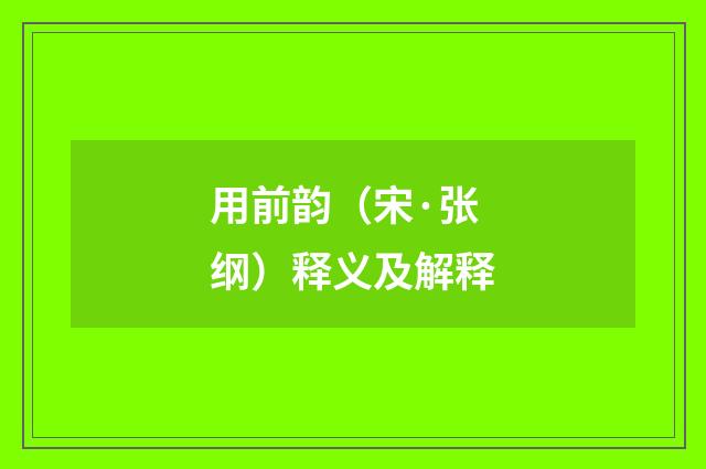 用前韵（宋·张纲）释义及解释