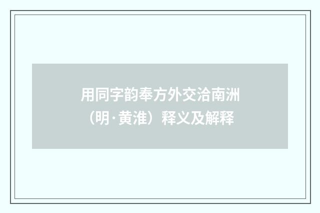 用同字韵奉方外交洽南洲（明·黄淮）释义及解释