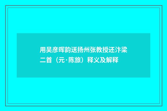 用吴彦晖韵送扬州张教授还汴梁二首（元·陈旅）释义及解释