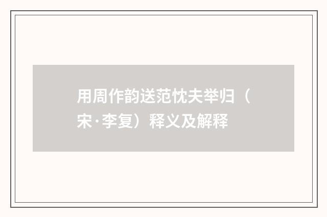 用周作韵送范忱夫举归（宋·李复）释义及解释