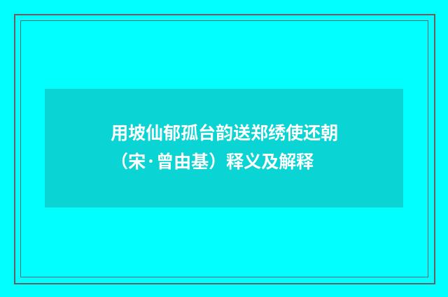 用坡仙郁孤台韵送郑绣使还朝（宋·曾由基）释义及解释