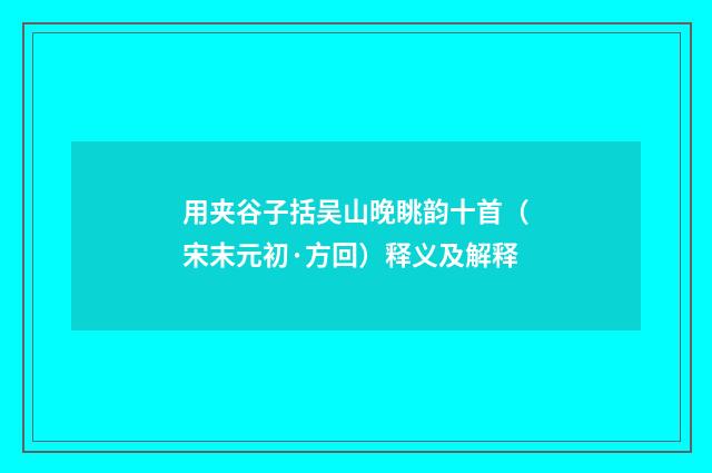 用夹谷子括吴山晚眺韵十首（宋末元初·方回）释义及解释