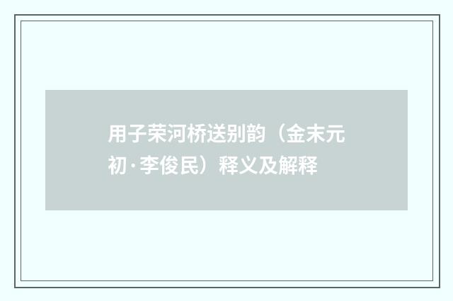 用子荣河桥送别韵（金末元初·李俊民）释义及解释