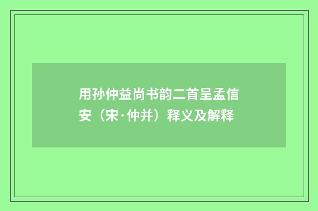用孙仲益尚书韵二首呈孟信安（宋·仲并）释义及解释
