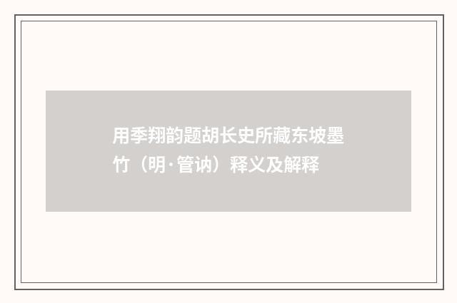 用季翔韵题胡长史所藏东坡墨竹（明·管讷）释义及解释