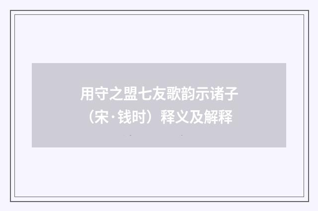 用守之盟七友歌韵示诸子（宋·钱时）释义及解释