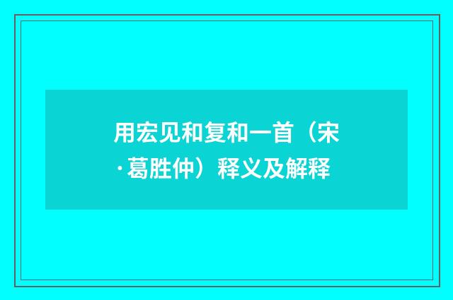 用宏见和复和一首（宋·葛胜仲）释义及解释