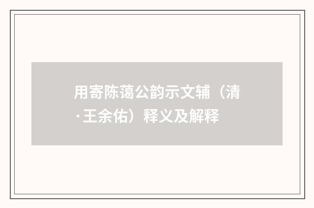 用寄陈蔼公韵示文辅（清·王余佑）释义及解释
