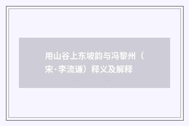 用山谷上东坡韵与冯黎州（宋·李流谦）释义及解释