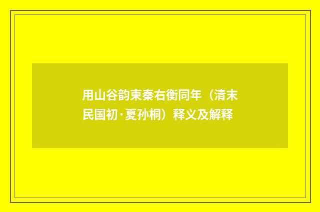 用山谷韵柬秦右衡同年（清末民国初·夏孙桐）释义及解释