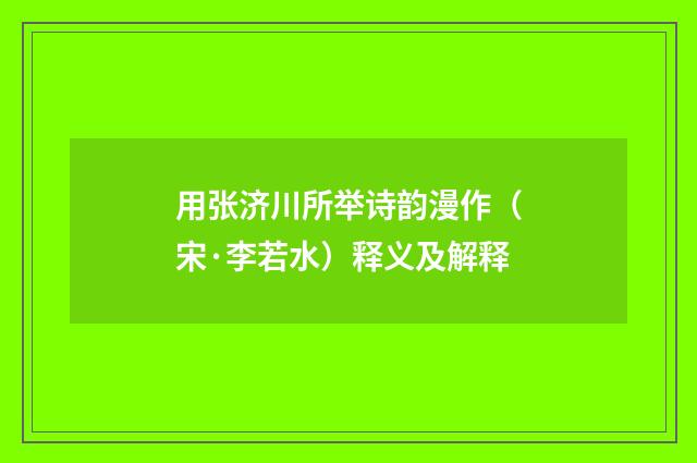 用张济川所举诗韵漫作（宋·李若水）释义及解释