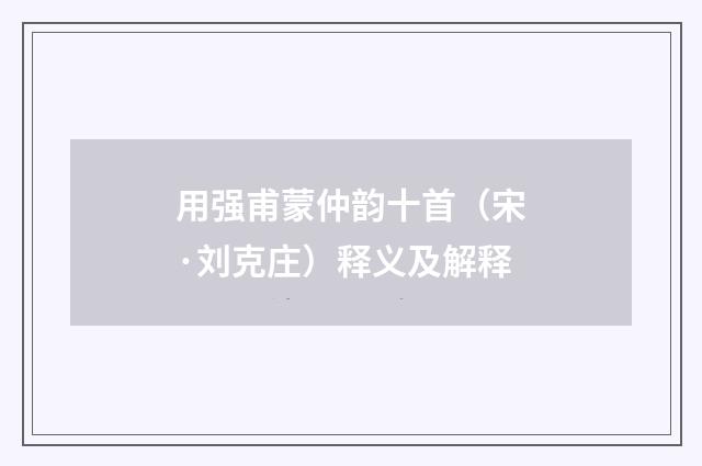 用强甫蒙仲韵十首（宋·刘克庄）释义及解释