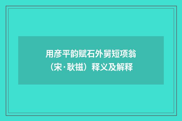 用彦平韵赋石外舅短项翁（宋·耿镃）释义及解释