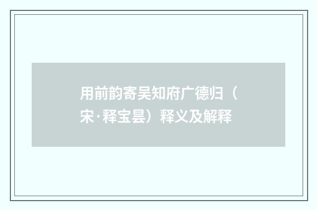 用前韵寄吴知府广德归（宋·释宝昙）释义及解释
