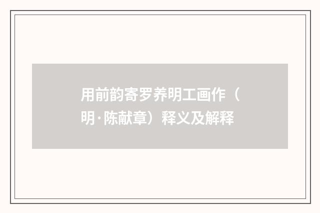用前韵寄罗养明工画作（明·陈献章）释义及解释
