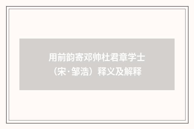 用前韵寄邓帅杜君章学士（宋·邹浩）释义及解释