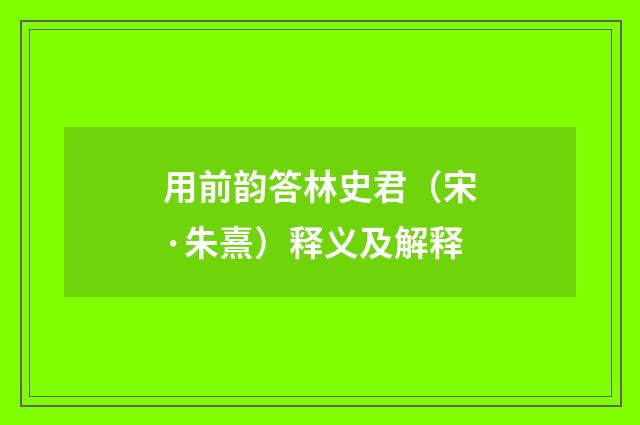 用前韵答林史君（宋·朱熹）释义及解释