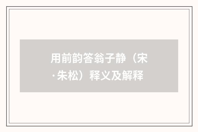 用前韵答翁子静（宋·朱松）释义及解释