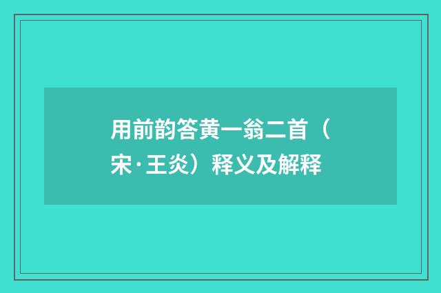 用前韵答黄一翁二首（宋·王炎）释义及解释