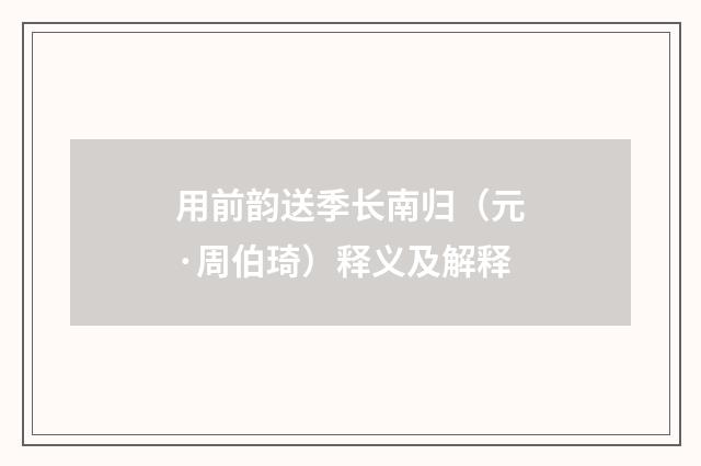 用前韵送季长南归（元·周伯琦）释义及解释