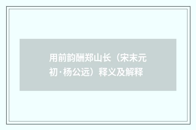 用前韵酬郑山长（宋末元初·杨公远）释义及解释
